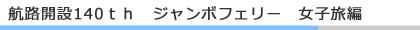 航路開設140th　ジャンボフェリー　女子旅編